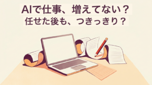 AIで仕事、増えてない？ 任せた後も、つきっきり？という文字と、ノートPCの周囲を巡る確認用紙のイラスト