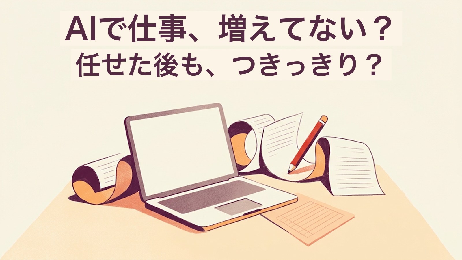 AIで仕事、増えてない？ 任せた後も、つきっきり？という文字と、ノートPCの周囲を巡る確認用紙のイラスト